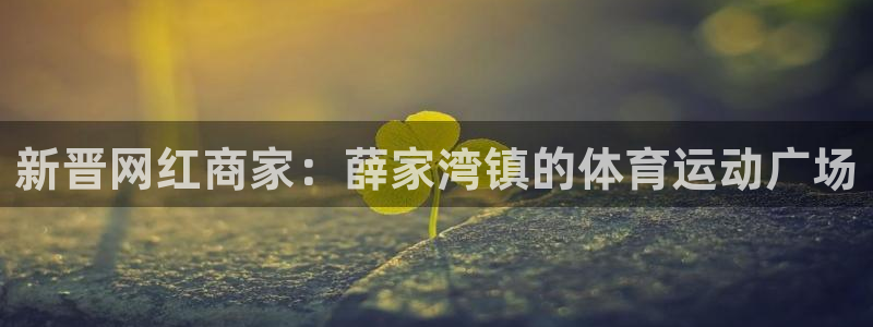 3377体育com：新晋网红商家：薛家湾镇的体育运动广场