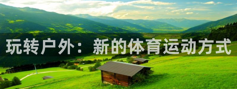 3377体育是正规平台吗：玩转户外：新的体育运动方式