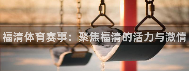 3377体育是正规平台吗：福清体育赛事：聚焦福清的活力与激情
