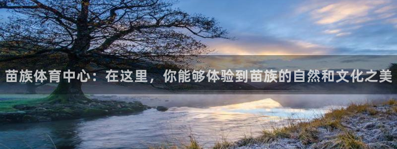 3377体育是正规平台吗：苗族体育中心：在这里，你能够体验到苗族的自然和文化之美
