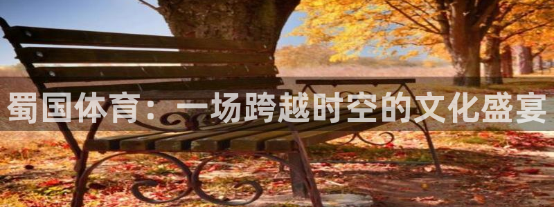 3377体育app下载安装：蜀国体育：一场跨越时空的文化盛宴