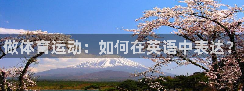 3377体育app官网下载地址：做体育运动：如何在英语中表达？